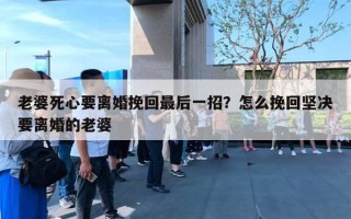 老婆死心要離婚挽回最后一招？怎么挽回堅(jiān)決要離婚的老婆