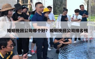 婚姻挽回公司哪個(gè)好？婚姻挽回公司排名榜