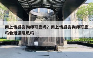 網(wǎng)上情感咨詢師可靠嗎？網(wǎng)上情感咨詢師可靠嗎會泄漏隱私嗎