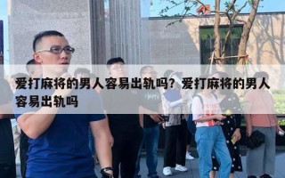 愛打麻將的男人容易出軌嗎？愛打麻將的男人容易出軌嗎