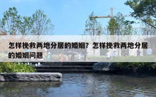 怎樣挽救兩地分居的婚姻？怎樣挽救兩地分居的婚姻問題