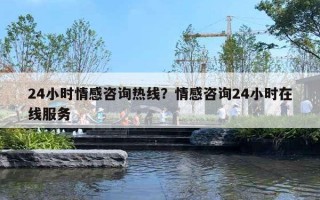 24小時情感咨詢熱線？情感咨詢24小時在線服務(wù)