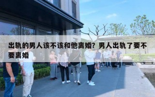 出軌的男人該不該和他離婚？男人出軌了要不要離婚