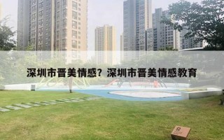 深圳市晉美情感？深圳市晉美情感教育