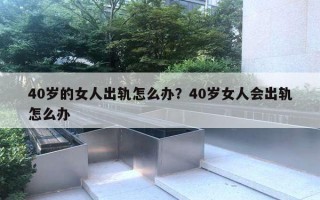 40歲的女人出軌怎么辦？40歲女人會出軌怎么辦