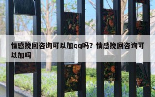 情感挽回咨詢(xún)可以加qq嗎？情感挽回咨詢(xún)可以加嗎