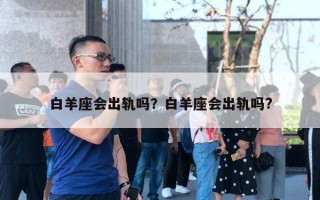 白羊座會(huì)出軌嗎？白羊座會(huì)出軌嗎?