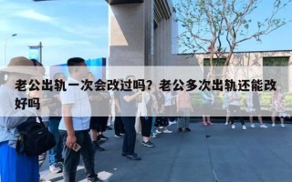 老公出軌一次會(huì)改過(guò)嗎？老公多次出軌還能改好嗎