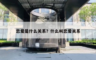 戀愛(ài)是什么關(guān)系？什么叫戀愛(ài)關(guān)系