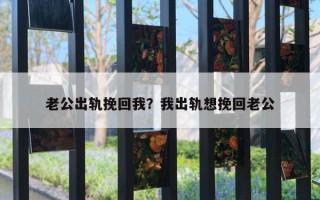 老公出軌挽回我？我出軌想挽回老公