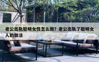 老公出軌聰明女性怎么做？老公出軌了聰明女人的做法