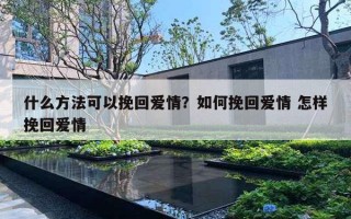 什么方法可以挽回愛情？如何挽回愛情 怎樣挽回愛情