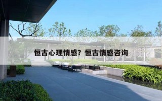 恒古心理情感？恒古情感咨詢