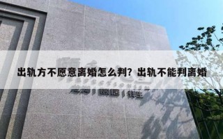 出軌方不愿意離婚怎么判？出軌不能判離婚