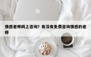 情感老師網(wǎng)上咨詢？有沒有免費咨詢情感的老師