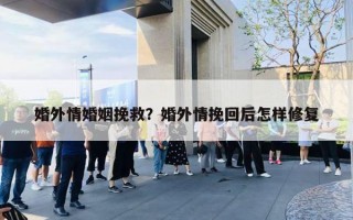 婚外情婚姻挽救？婚外情挽回后怎樣修復(fù)