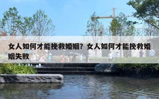 女人如何才能挽救婚姻？女人如何才能挽救婚姻失敗