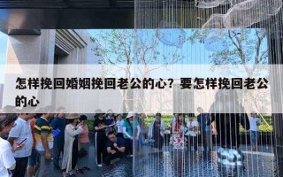 怎樣挽回婚姻挽回老公的心？要怎樣挽回老公的心