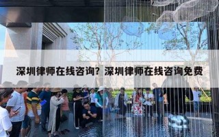 深圳律師在線咨詢？深圳律師在線咨詢免費(fèi)