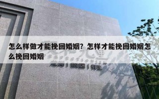 怎么樣做才能挽回婚姻？怎樣才能挽回婚姻怎么挽回婚姻