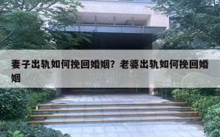 妻子出軌如何挽回婚姻？老婆出軌如何挽回婚姻