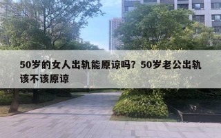 50歲的女人出軌能原諒嗎？50歲老公出軌該不該原諒