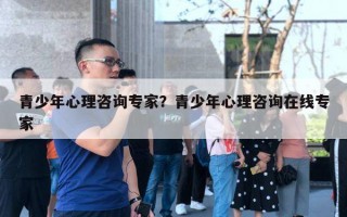 青少年心理咨詢專家？青少年心理咨詢?cè)诰€專家