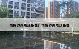 情感咨詢熱線免費(fèi)？情感咨詢電話免費(fèi)